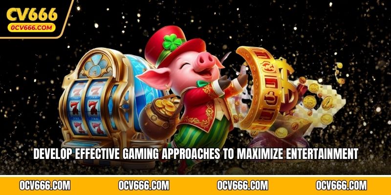 Develop effective gaming approaches to maximize entertainment 