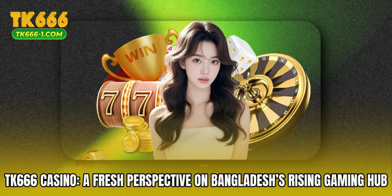 TK666 Casino: A Fresh Perspective on Bangladesh’s Rising Gaming Hub